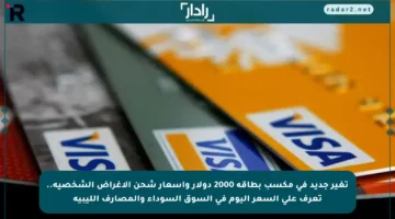 تغير جديد في مكسب بطاقة 2000 دولار وأسعار شحن الأغراض الشخصية.. تعرف على السعر اليوم في السوق السوداء والمصارف الليبية